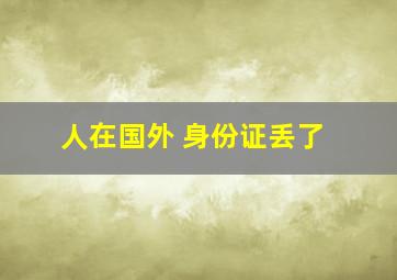 人在国外 身份证丢了